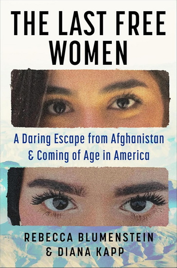 The Last Free Women: A Daring Escape from Afghanistan and Coming of Age in America - REBECCA BLUMENSTEIN - DIANA KAPP