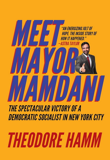 Meet Mayor Mamdani: The Spectacular Victory of a Democratic Socialist in New York City - THEODORE HAMM