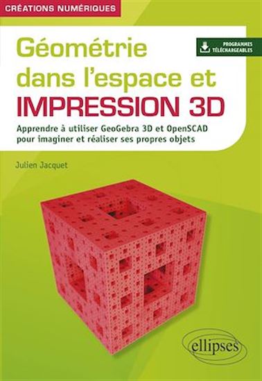 Géométrie dans l'espace et impression 3D : apprendre à utiliser GeoGebra 3D et OpenSCAD pour imaginer et réaliser ses propres objets - JULIEN JACQUET