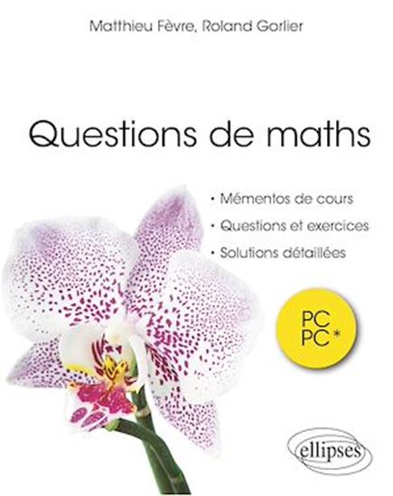 Questions de maths : mémentos de cours, questions et exercices, solutions détaillées - MATTHIEU FEVRE - ROLAND GORLIER