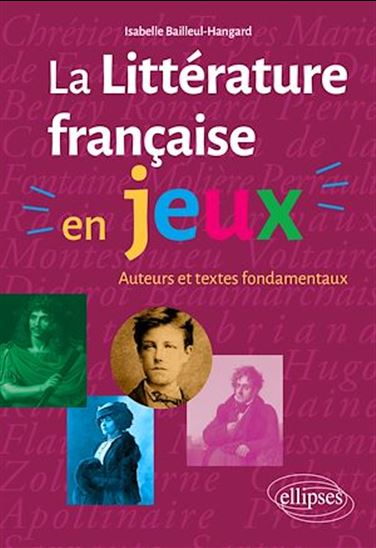 La Littérature française en jeux : auteurs et textes fondamentaux - ISABELLE BAILLEUL-HANGARD