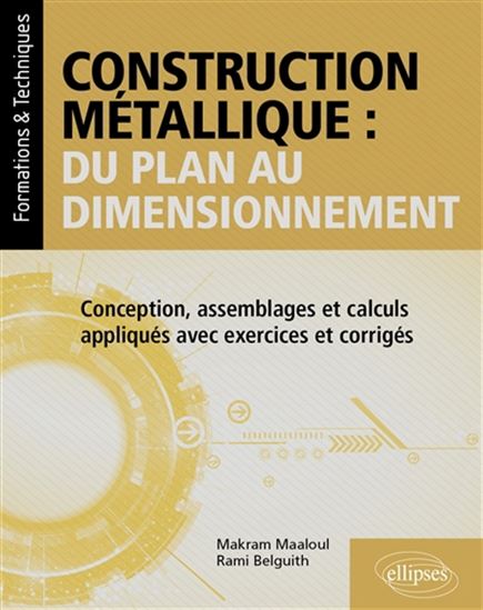 Construction métallique : du plan au dimensionnement : conception, assemblages et calculs appliqués avec exercices et corrigés - RAMI BELGUITH - MAKRAM MAALOUL