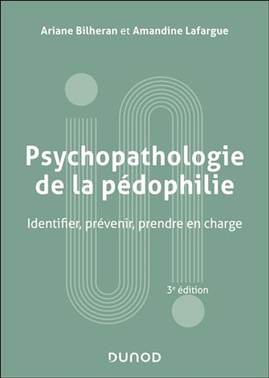 Psychopathologie de la pédophilie : identifier, prévenir, prendre en charge 3e éd. - ARIANE BILHERAN - AMANDINE LAFARGUE