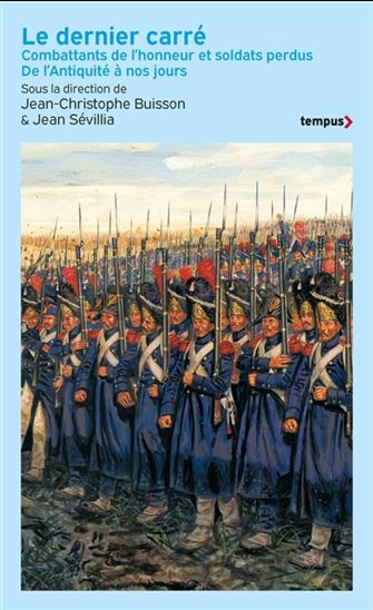 Le Dernier carré : combattants de l'honneur et soldats perdus : de l'Antiquité à nos jours - COMBATTANTS DE L'HONNEUR ET SOLDATS PERD