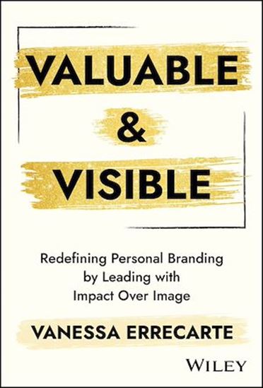 Valuable and Visible: Redefining Personal Branding by Leading with Impact Over Image - VANESSA ERRECARTE