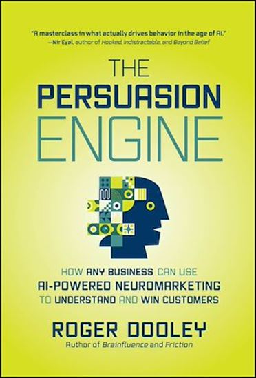 The Persuasion Engine: How Any Business Can Use AI-Powered Neuromarketing to Understand and Win Customers - ROGER DOOLEY