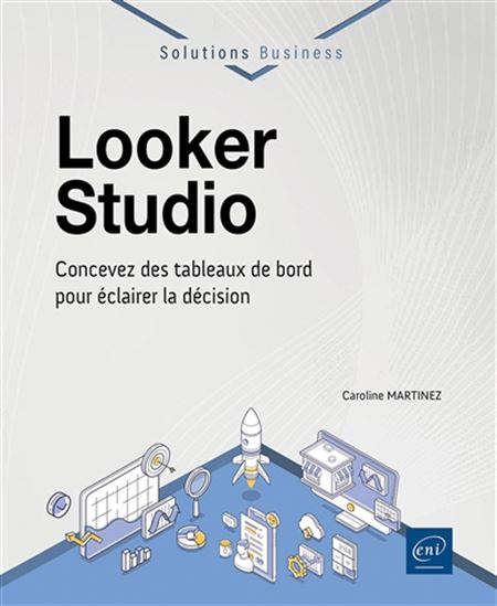 Looker Studio : concevez des tableaux de bord pour éclairer la décision N. éd. - CAROLINE MARTINEZ