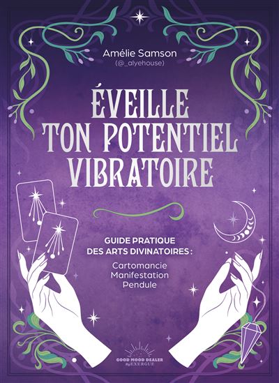Éveille ton potentiel vibratoire : un guide pratique des arts divinatoires : cartomancie, manifestation, pendule - AMÉLIE SAMSON