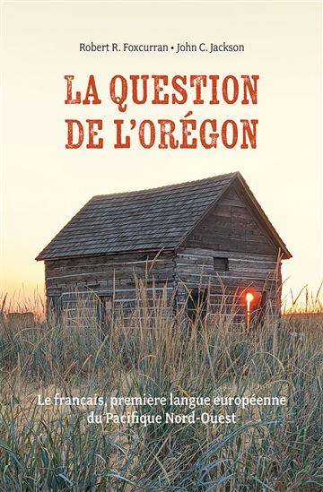 La Question de l'Oregon : Le français, première langue européenne du Pacifique Nord-Ouest - ROBERT R FOXCURRAN - JOHN C JACKSON