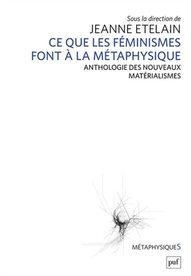Ce que les féminismes font à la métaphysique : anthologie des nouveaux matérialismes - JEANNE ETELAIN & AL