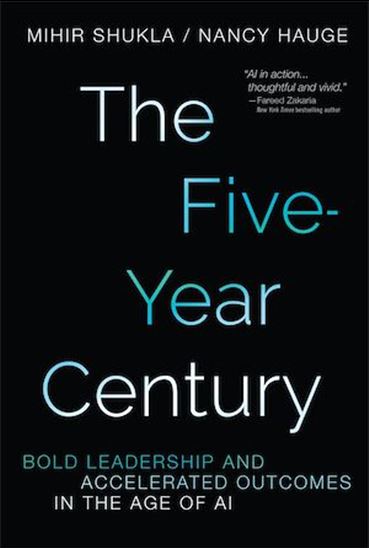 The Five-Year Century: Mastering Accelerated Outcomes in the Age of AI and Bold Leadership - NANCY HAUGE - MIHIR SHUKLA