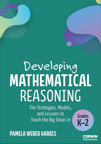 Developing Mathematical Reasoning: The Strategies, Models, and Lessons to Teach the Big Ideas in Grades K-2 - PAMELA WEBER HARRIS