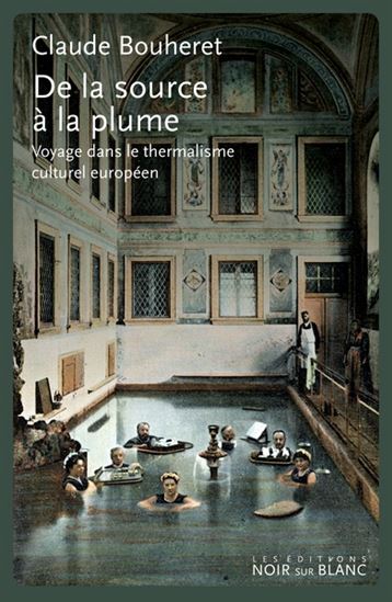 De la source à la plume : voyage dans le thermalisme culturel européen - CLAUDE BOUHERET