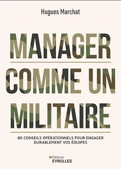 Manager comme un militaire : 80 conseils opérationnels pour engager durablement vos équipes - HUGUES MARCHAT