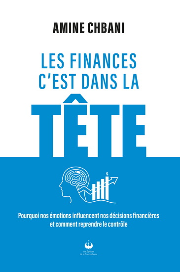 Les Finances c'est dans la tête : : Pourquoi nos émotions influencent nos décisions financières et comment reprendre le contrôle - AMINE CHBANI