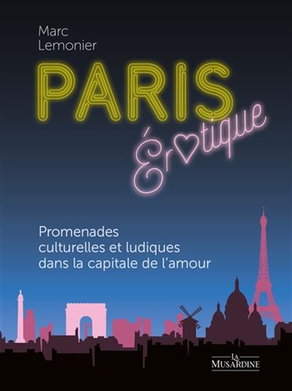 Paris érotique : promenades culturelles et ludiques dans la capitale de l'amour - MARC LEMONIER