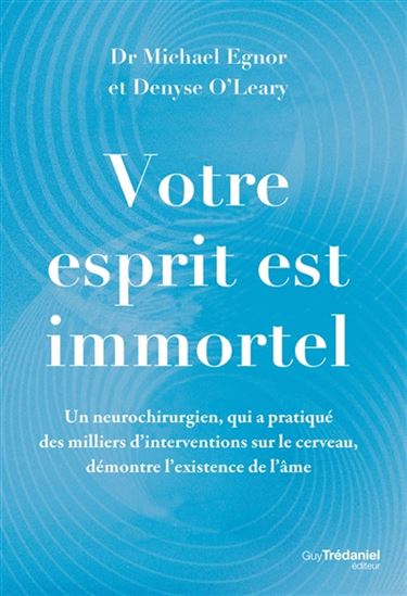 Votre esprit est immortel : un neurochirurgien, qui a pratiqué des milliers d'interventions sur le cerveau, démontre l'existence de l'âme - MICHAEL EGNOR - DENYSE O'LEARY