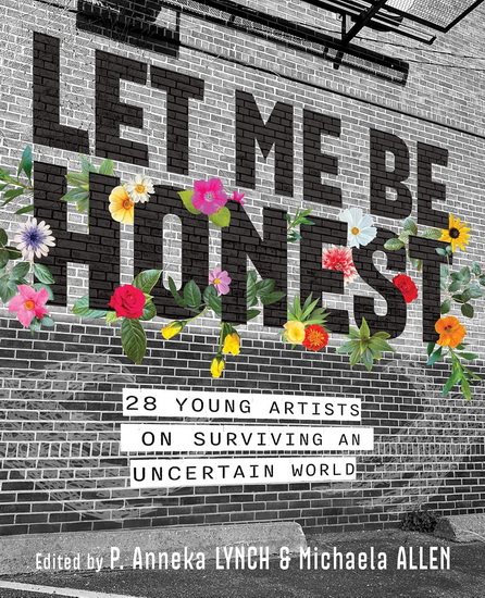 Let Me Be Honest: 28 Young Artists on Surviving an Uncertain World - MICHAELA ALLEN - P ANNEKA LYNCH