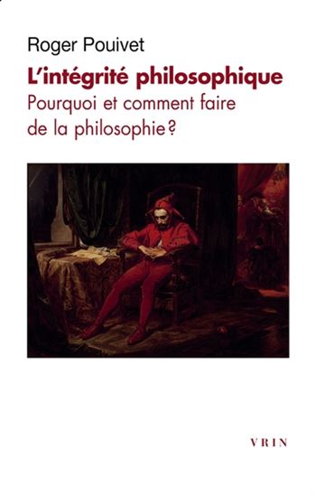 L'Intégrité philosophique : pourquoi et comment faire de la philosophie ? - ROGER POUIVET