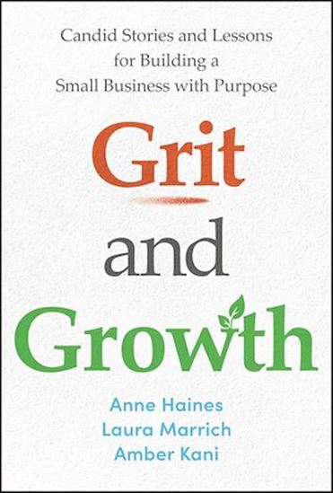 Grit and Growth: Candid Stories and Lessons for Building a Small Business with Purpose - ANN HAINES - LAURA MARRICH