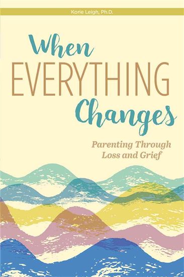 When Everything Changes: Parenting Through Loss and Grief - KORIE LEIGH