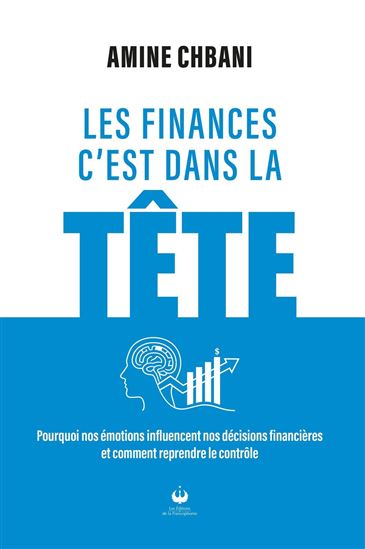 Les Finances c'est dans la tête : : Pourquoi nos émotions influencent nos décisions financières et comment reprendre le contrôle - AMINE CHBANI