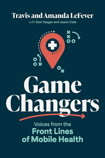 Game Changers: Voices from the Front Lines of Mobile Health - TRAVIS LEFEVER - AMANDA LEFEVER