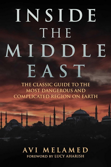 Inside the Middle East: The Classic Guide to the Most Dangerous and Complicated Region on Earth - AVI MELAMED - LUCY AHARISH