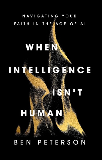 When Intelligence Isn't Human: Navigating Your Faith in the Age of AI - BEN PETERSON