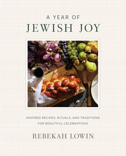 A Year of Jewish Joy: Inspired Recipes, Rituals, and Traditions for Beautiful Celebrations - REBEKAH LOWIN