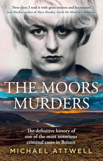 The Moors Murders: The definitive history of one of the most notorious criminal cases in Britain - MICHAEL ATTWELL