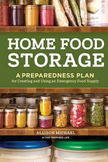 Home Food Storage: A Preparedness Plan for Creating and Using an Emergency Food Supply - ALLISON MICHAEL