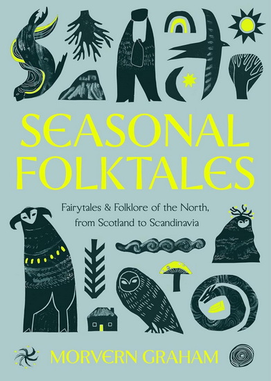 Seasonal Folktales: Myths, Magic & Folklore of the North, from Scotland to Scandinavia - MORVERN GRAHAM
