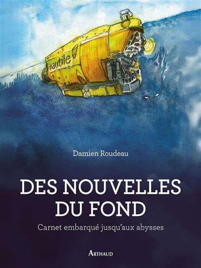 Des nouvelles du fond : carnet embarqué jusqu'aux abysses - DAMIEN ROUDEAU