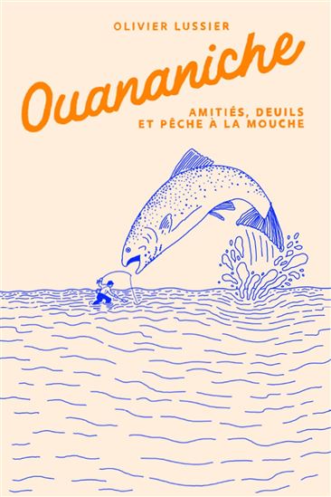 Ouananiche : amitiés, deuils et pêche à la mouche - OLIVIER LUSSIER