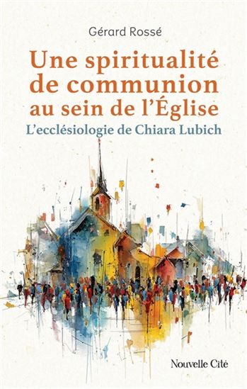Une spiritualité de communion au sein de l'Eglise : l'ecclésiologie de Chiara Lubich - GÉRARD ROSSE