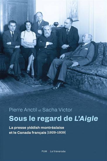 Sous le regard de l'aigle : la presse yiddish et le Canada français (1929-1939) - PIERRE ANCTIL - SACHA VICTOR