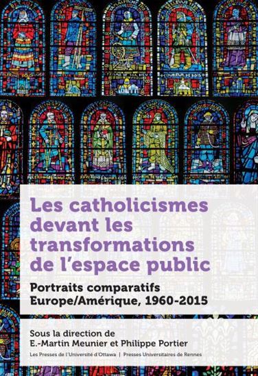 Les Catholicismes devant les transformations de l’espace public : Portraits comparatifs Europe/Amérique, 1960-2015 - E-MARTIN MEUNIER - PHILIPPE PORTIER