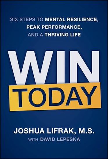 Win Today: Six Steps to Mental Resilience, Peak Performance, and a Thriving Life - JOSHUA LIFRAK - DAVID LEPESKA