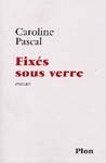 Fixés sous verre - CAROLINE PASCAL