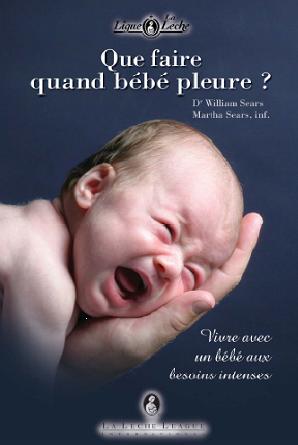 Que faire quand bébé pleure ? : vivre avec un bébé aux besoins intenses - WILLIAM SEARS - MARTHA