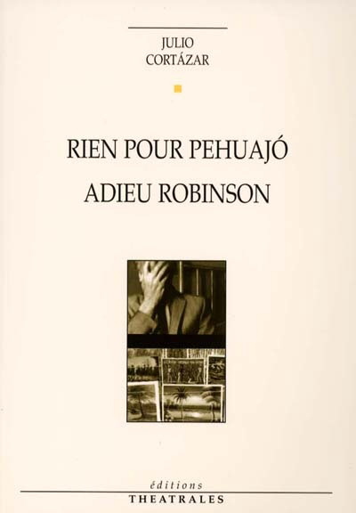 Julio Cortazar Rien Pour Pehuajo Adieu Robinson Poesie Theatre Livres Renaud Bray Com Livres Cadeaux Jeux