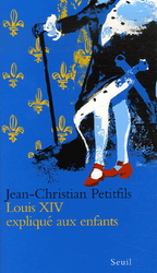 Louis XIV expliqué aux enfants - JEAN-CHRISTIAN PETITFILS