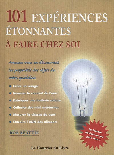 101 expériences étonnantes à faire chez soi : amusez-vous en découvrant les propriétés des objets de votre quotidien - ROB BEATTIE