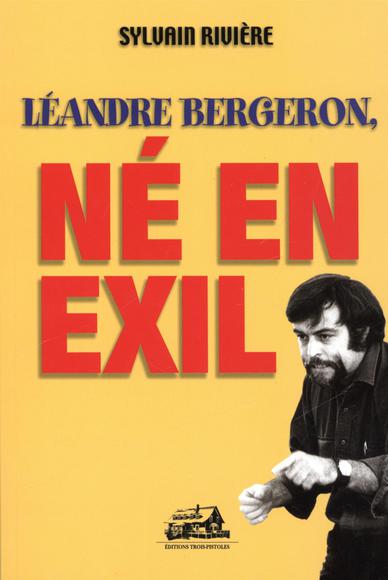 Léandre Bergeron, né en exil - SYLVAIN RIVIERE
