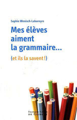 Mes élèves aiment la grammaire - SOPHIE WENISCH-LABAREYRE