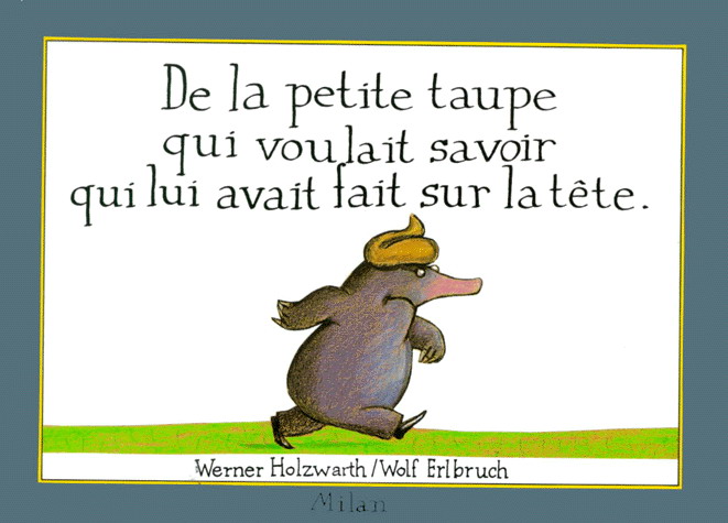 De la petite taupe qui voulait savoir qui lui avait fait sur la tête - WERNER HOLZWARTH - WOLF ERLBRUCH