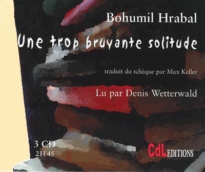 Une trop bruyante solitude (3CD) - HRABAL BOHUMIL